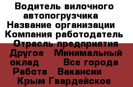 Водитель вилочного автопогрузчика › Название организации ­ Компания-работодатель › Отрасль предприятия ­ Другое › Минимальный оклад ­ 1 - Все города Работа » Вакансии   . Крым,Гвардейское